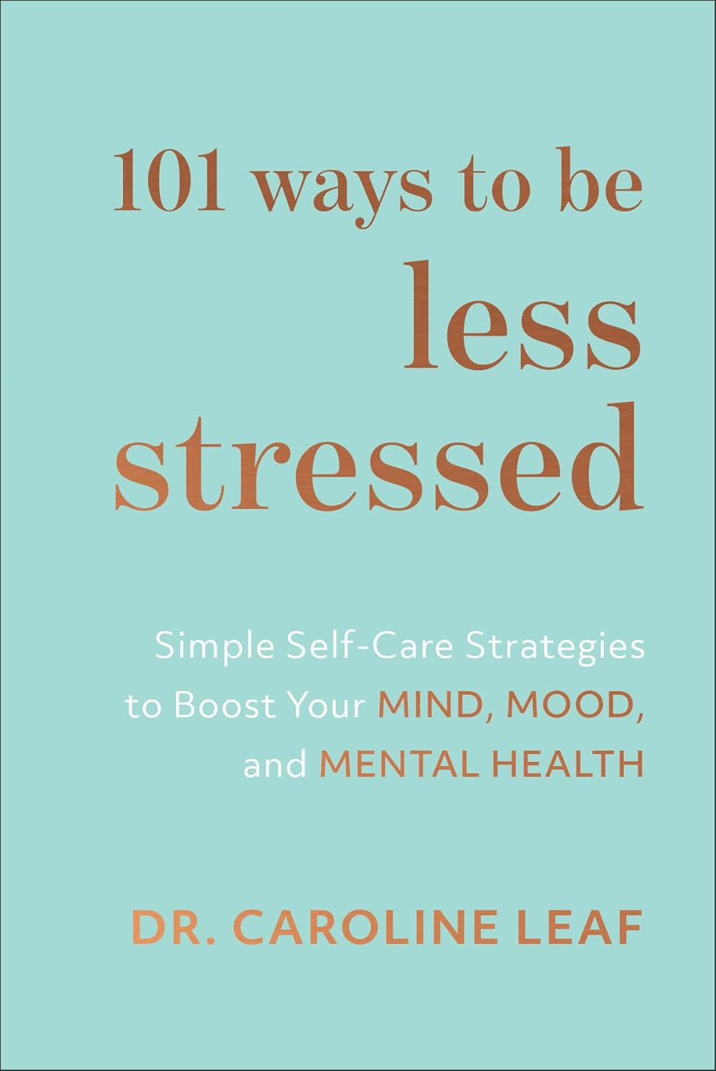 101 Ways to Be Less Stressed BY Caroline Leaf