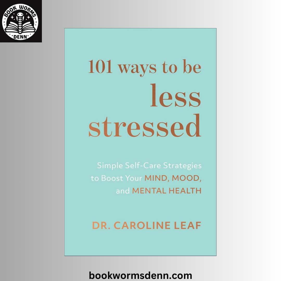 101 Ways to Be Less Stressed BY Caroline Leaf
