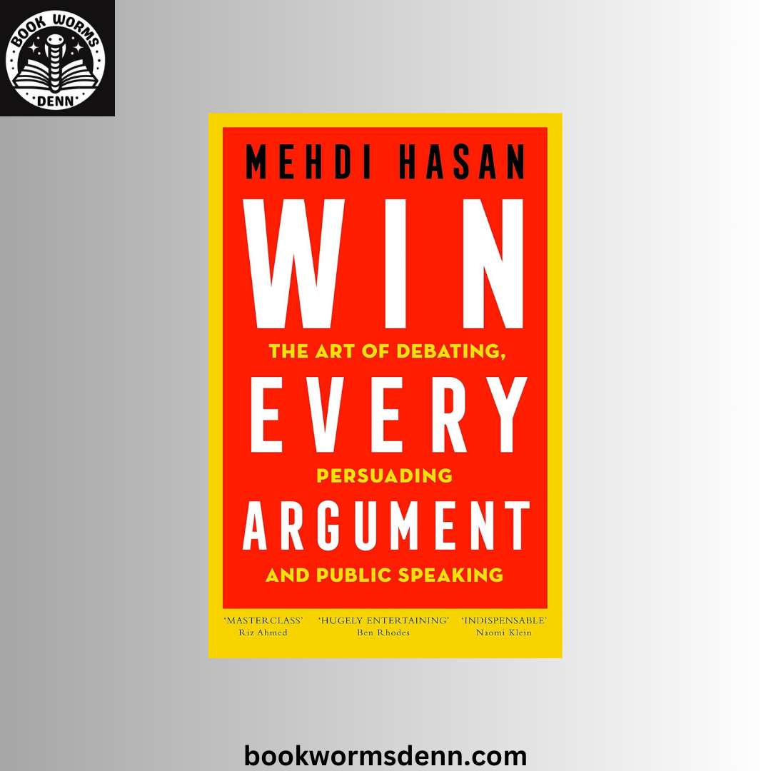 Win Every Argument: The Art of Debating, Persuading, and Public Speaking  Mehdi Hasan