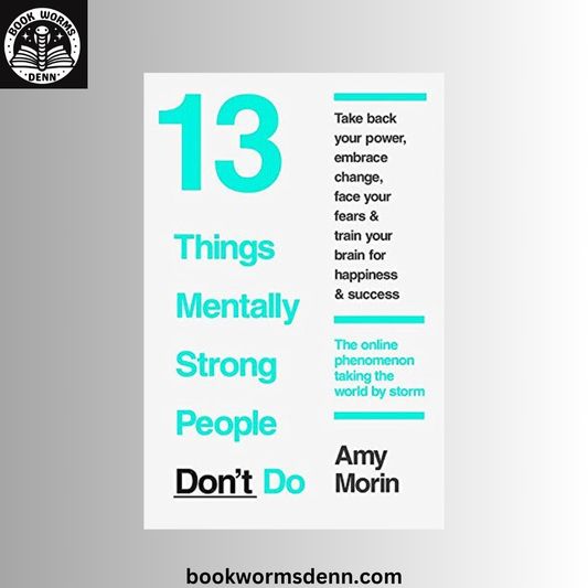 13 Things Mentally Strong People Don't Do: BY Amy Morin