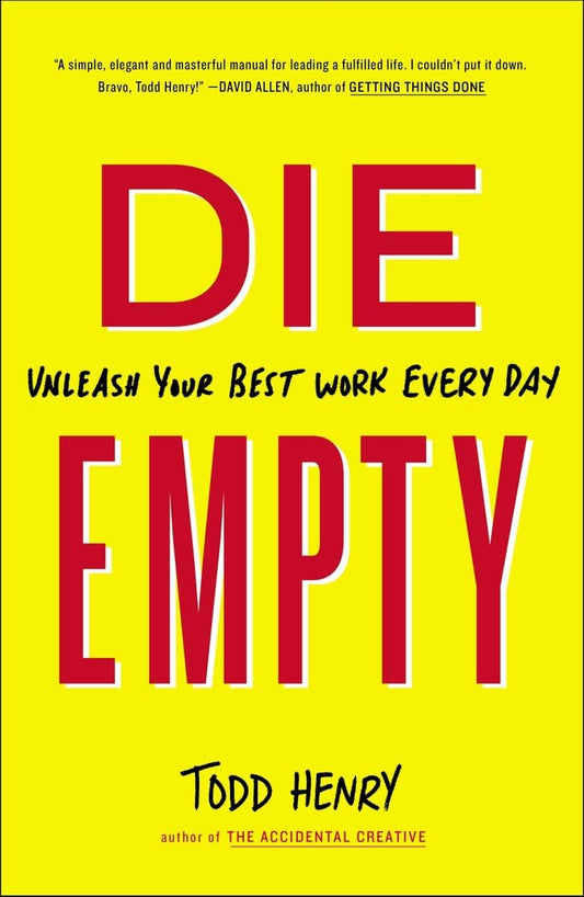 Die Empty: Unleash Your Best Work Every Day BY Todd Henry