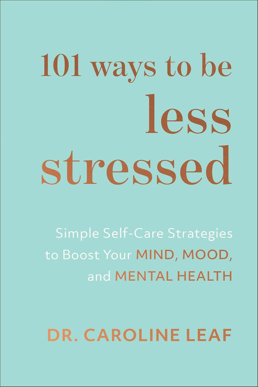 101 Ways to Be Less Stressed BY Caroline Leaf