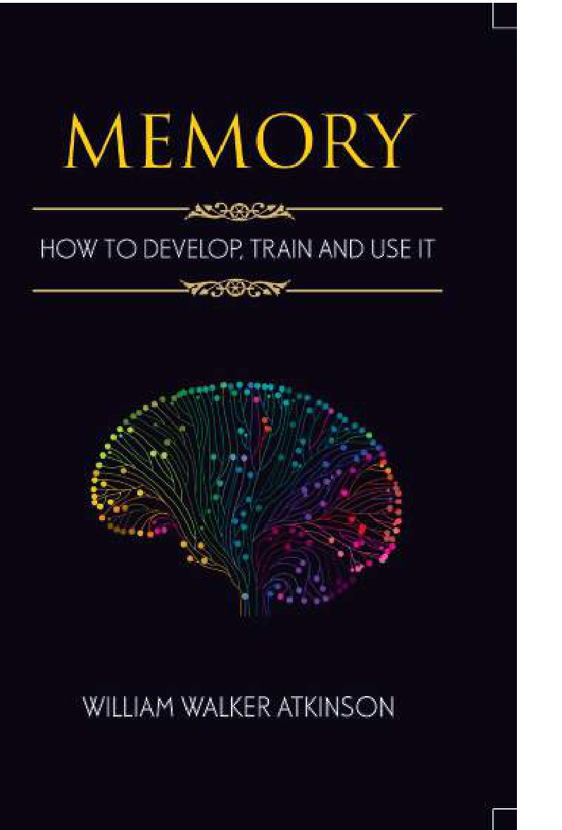 Memory How to Develop, Train, and Use It BY William Walker Atkinson