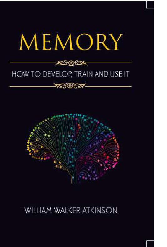 Memory How to Develop, Train, and Use It BY William Walker Atkinson